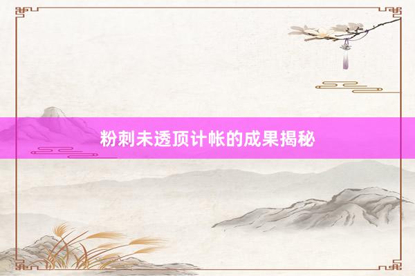 粉刺未透顶计帐的成果揭秘