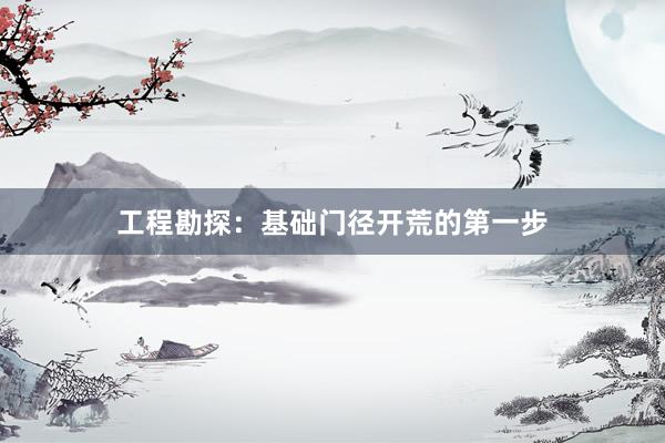 工程勘探：基础门径开荒的第一步