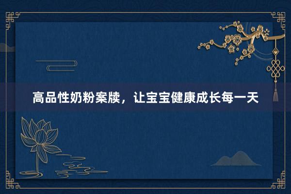 高品性奶粉案牍，让宝宝健康成长每一天