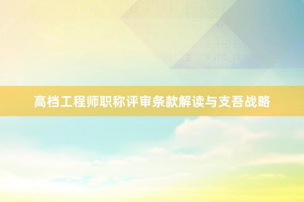 高档工程师职称评审条款解读与支吾战略