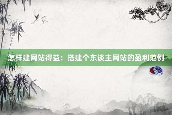 怎样建网站得益：搭建个东谈主网站的盈利范例